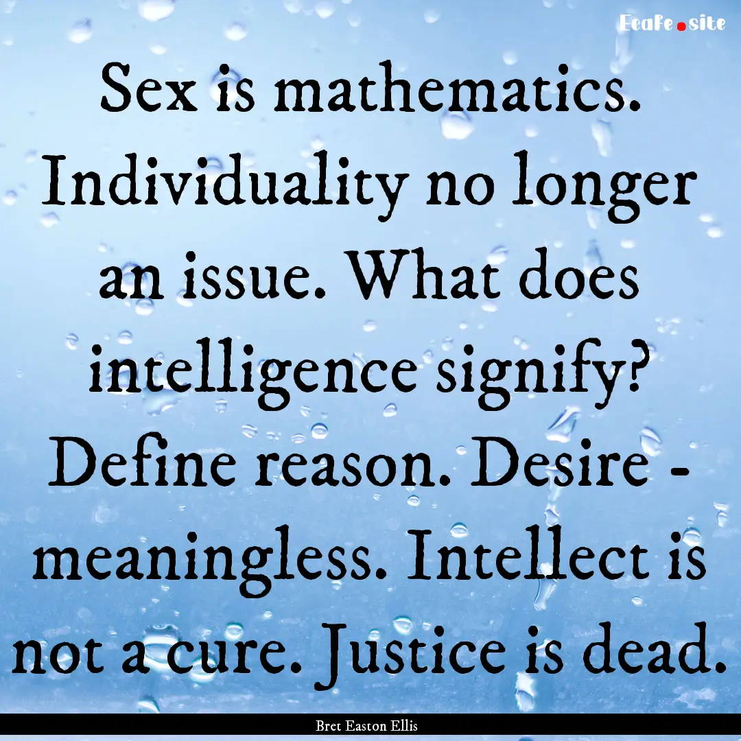 Sex is mathematics. Individuality no longer.... : Quote by Bret Easton Ellis