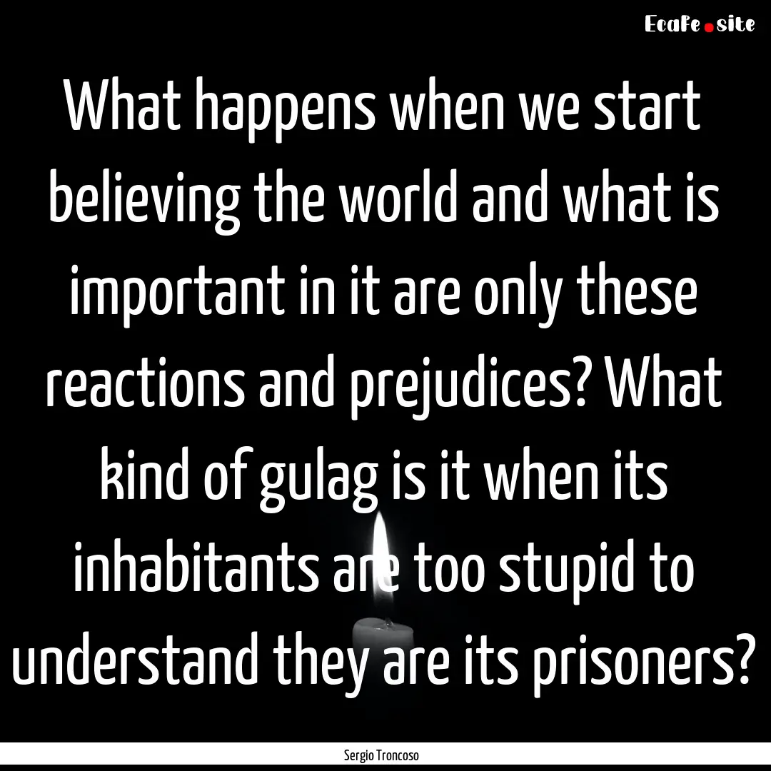 What happens when we start believing the.... : Quote by Sergio Troncoso