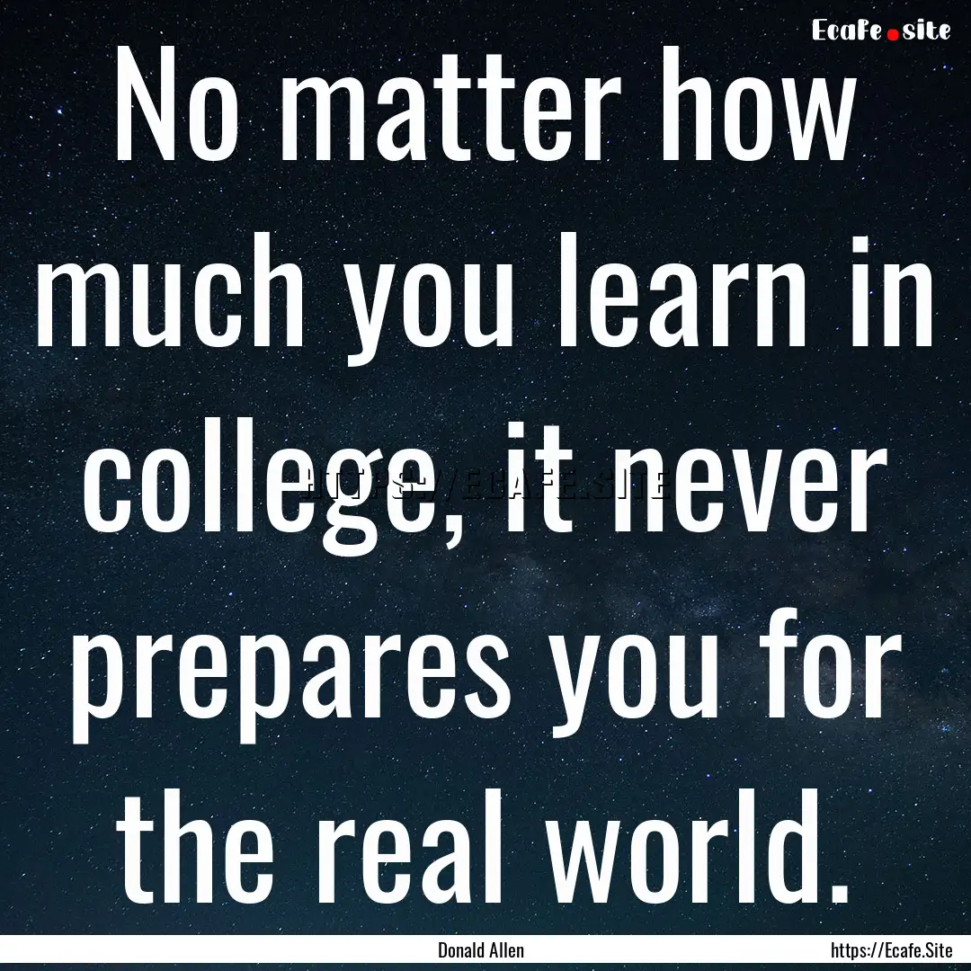 No matter how much you learn in college,.... : Quote by Donald Allen