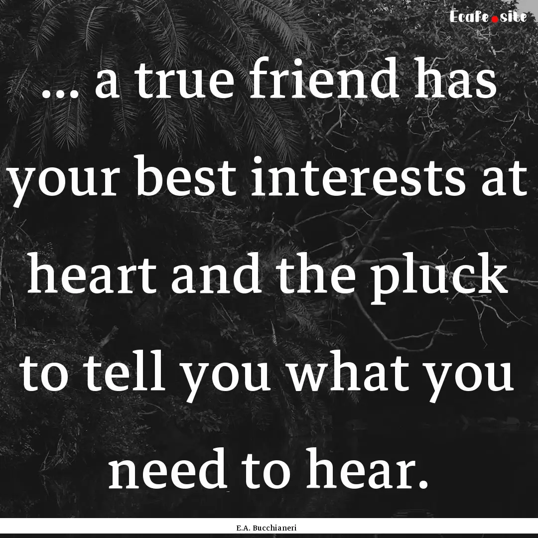 ... a true friend has your best interests.... : Quote by E.A. Bucchianeri