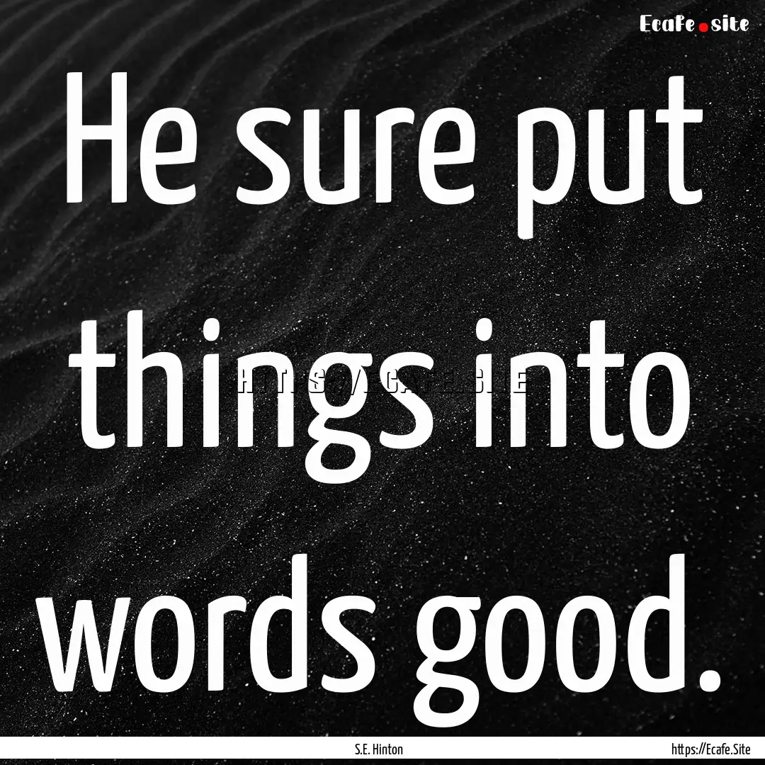 He sure put things into words good. : Quote by S.E. Hinton