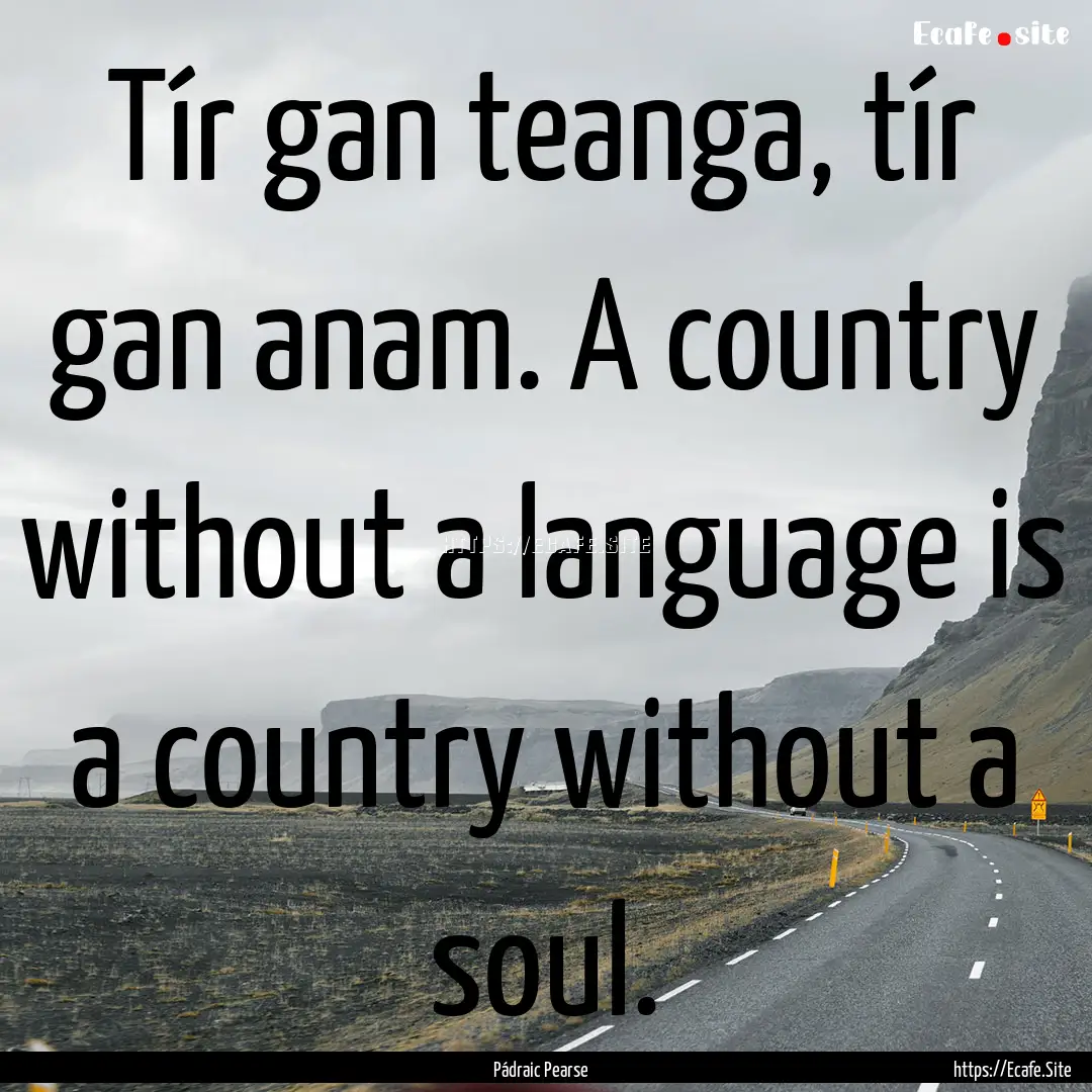 Tír gan teanga, tír gan anam. A country.... : Quote by Pádraic Pearse