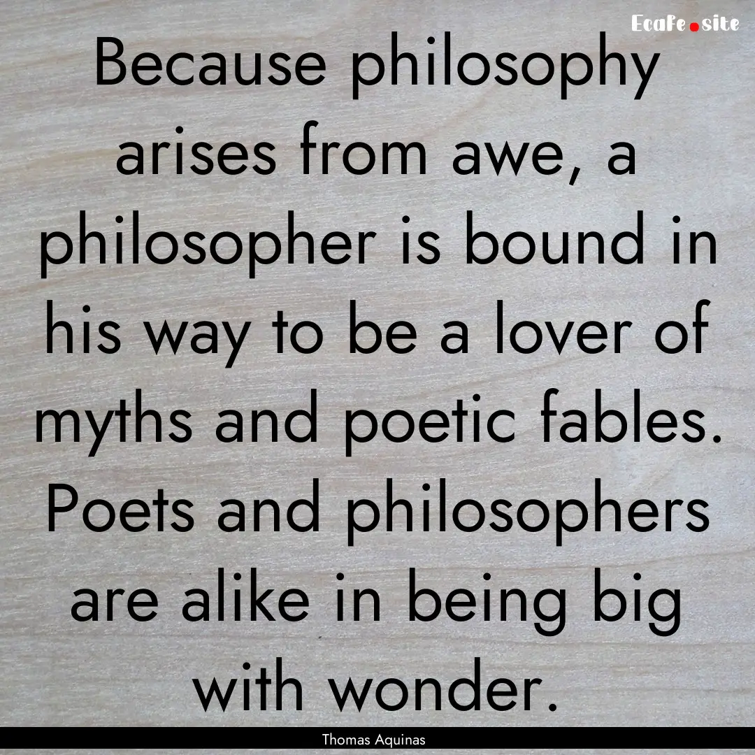 Because philosophy arises from awe, a philosopher.... : Quote by Thomas Aquinas