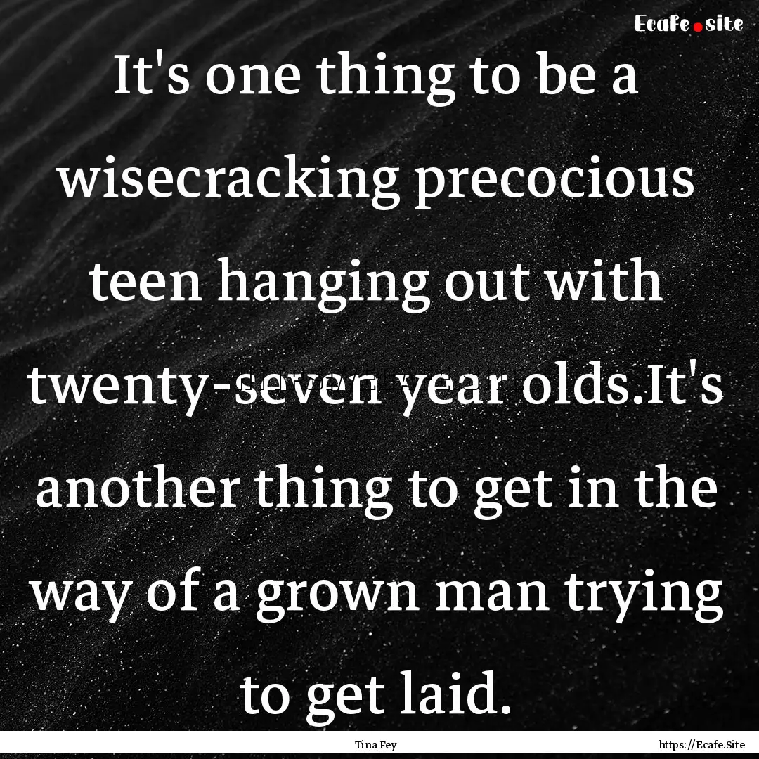 It's one thing to be a wisecracking precocious.... : Quote by Tina Fey