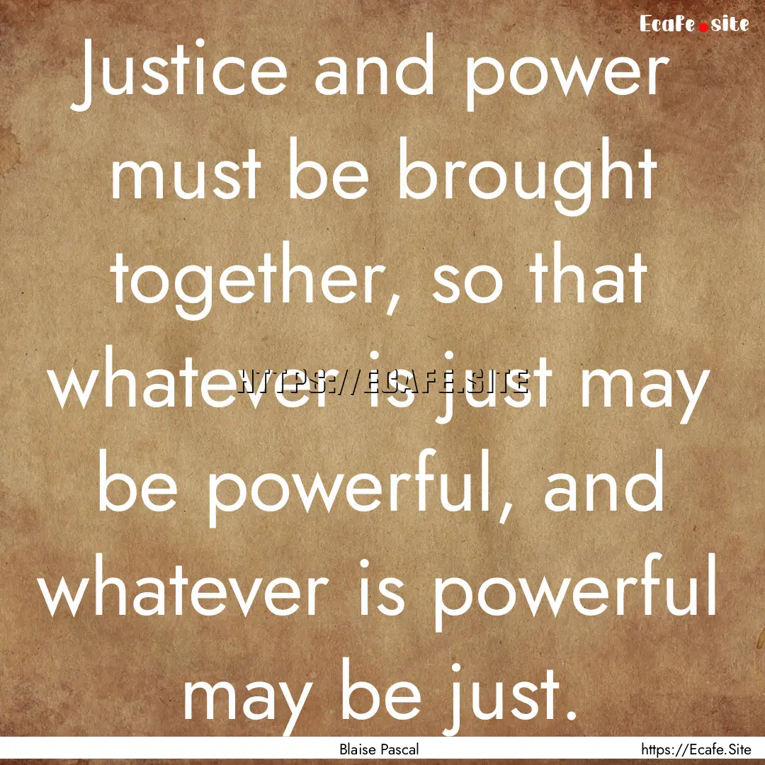 Justice and power must be brought together,.... : Quote by Blaise Pascal