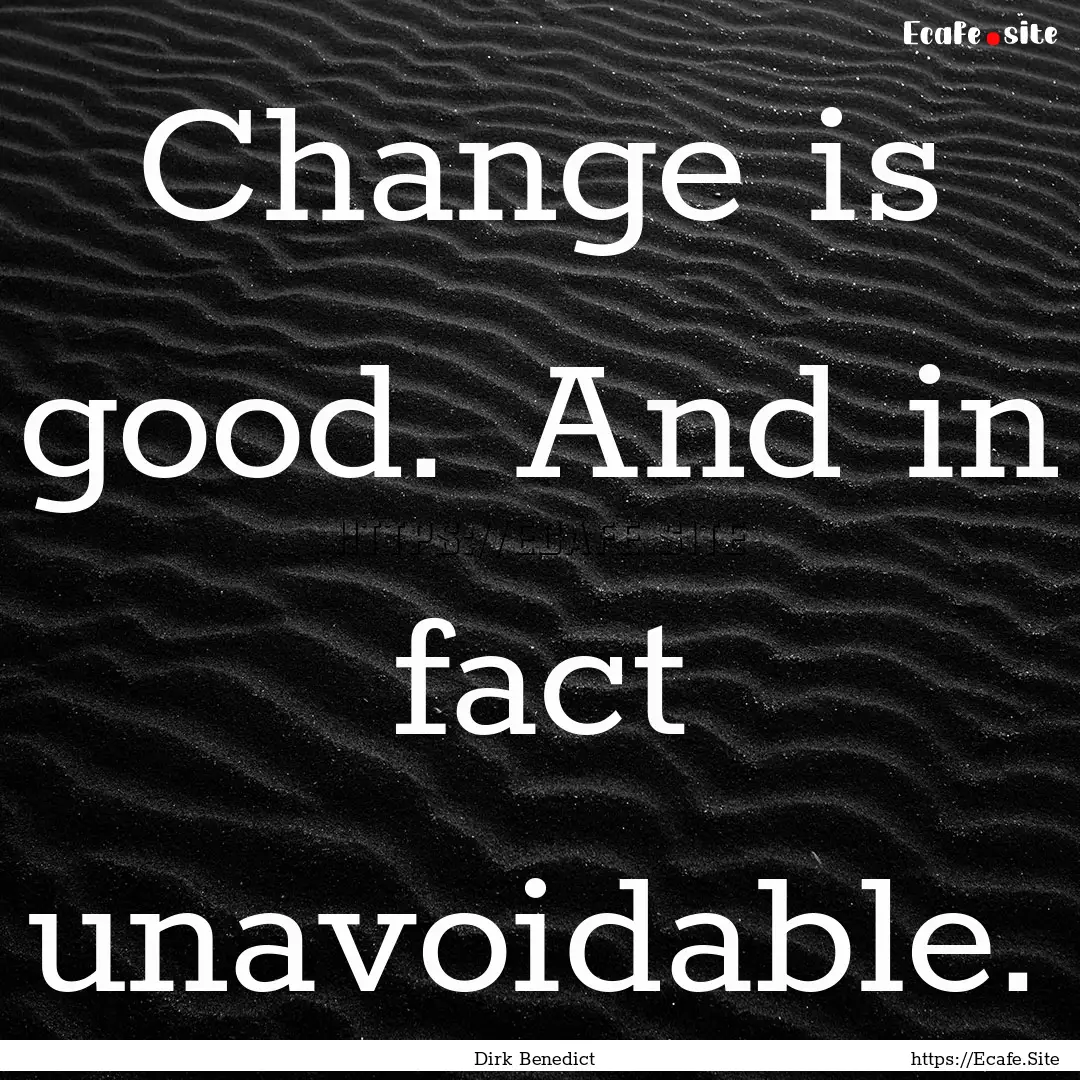 Change is good. And in fact unavoidable. : Quote by Dirk Benedict