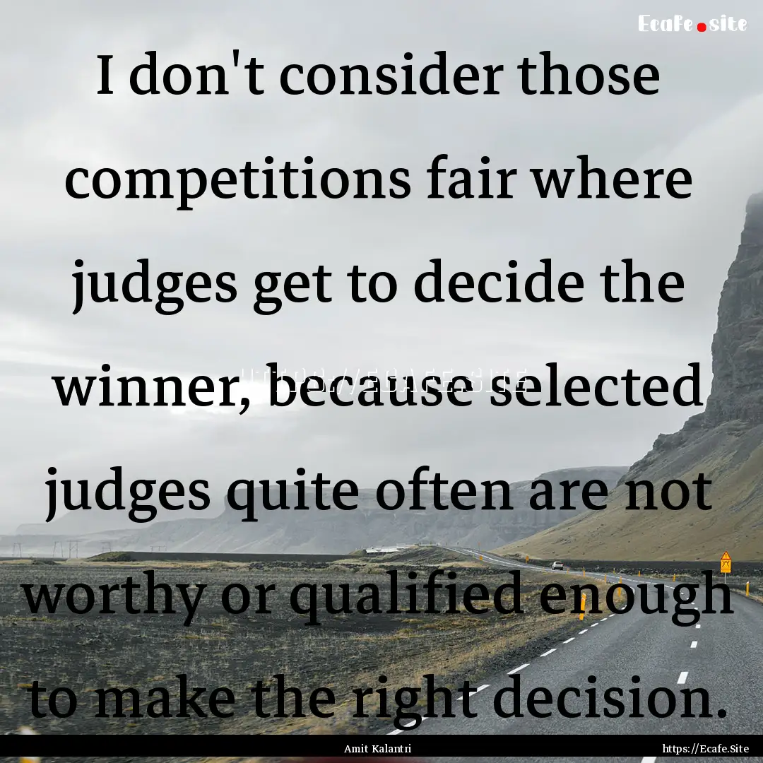 I don't consider those competitions fair.... : Quote by Amit Kalantri