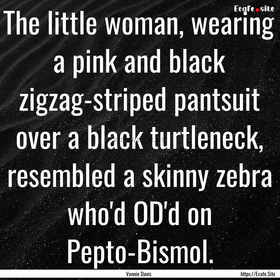 The little woman, wearing a pink and black.... : Quote by Vonnie Davis