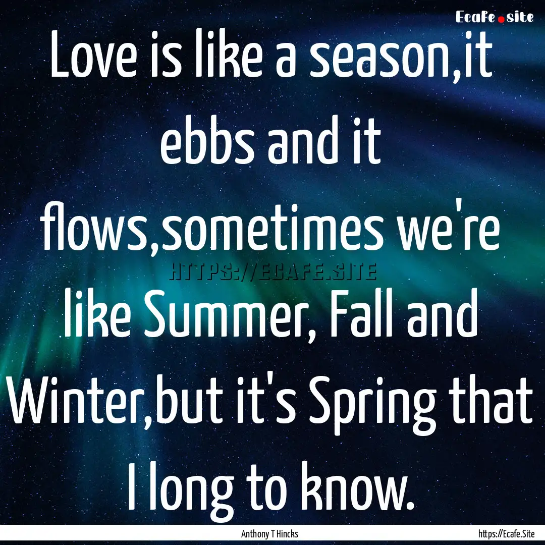 Love is like a season,it ebbs and it flows,sometimes.... : Quote by Anthony T Hincks