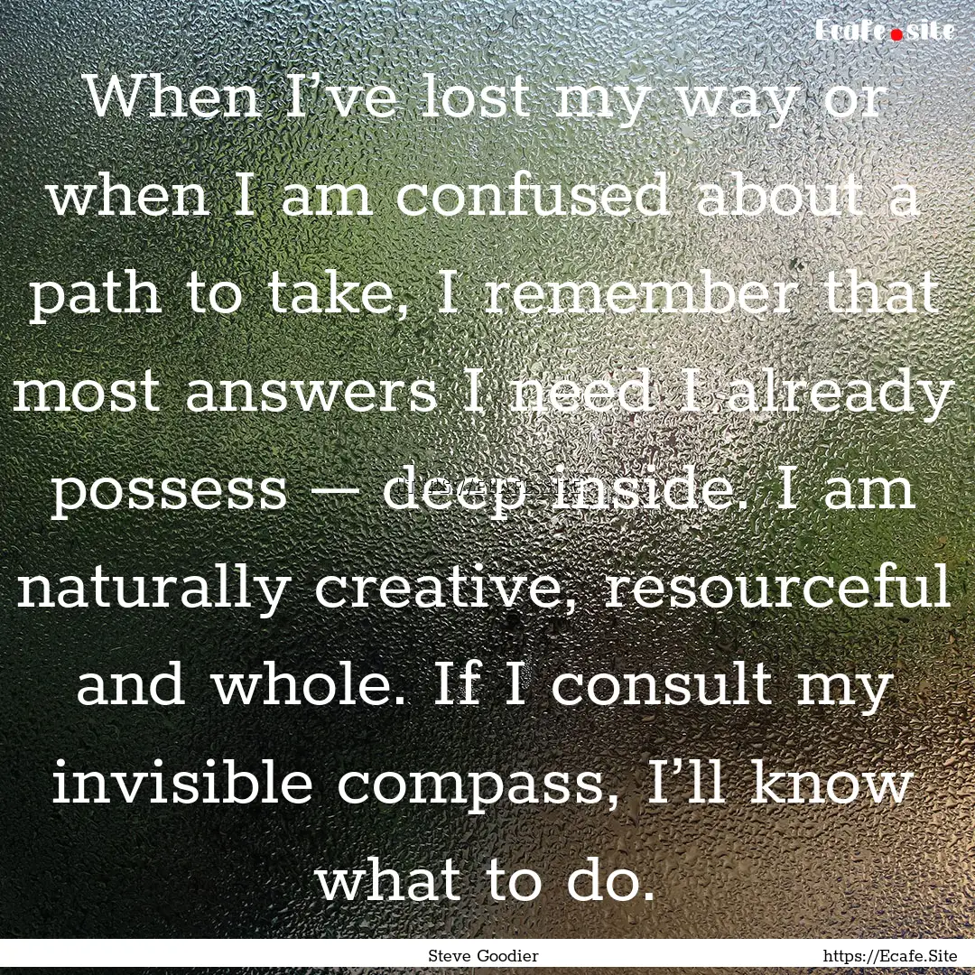 When I’ve lost my way or when I am confused.... : Quote by Steve Goodier