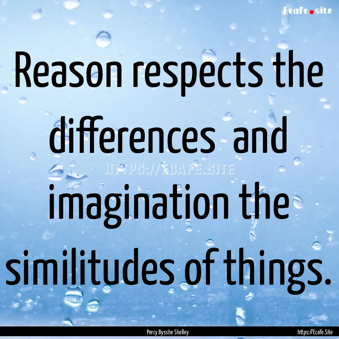 Reason respects the differences and imagination.... : Quote by Percy Bysshe Shelley