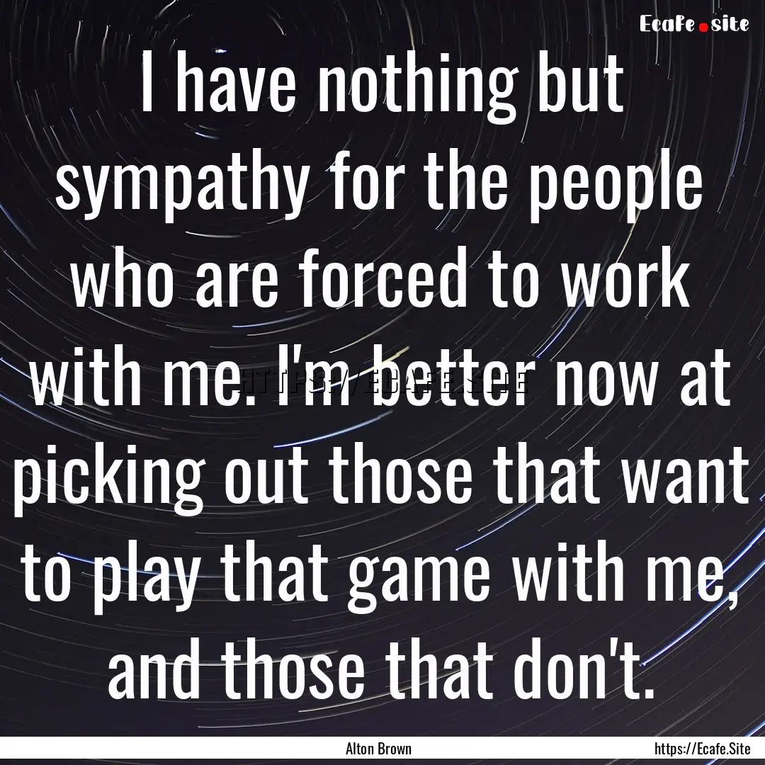 I have nothing but sympathy for the people.... : Quote by Alton Brown