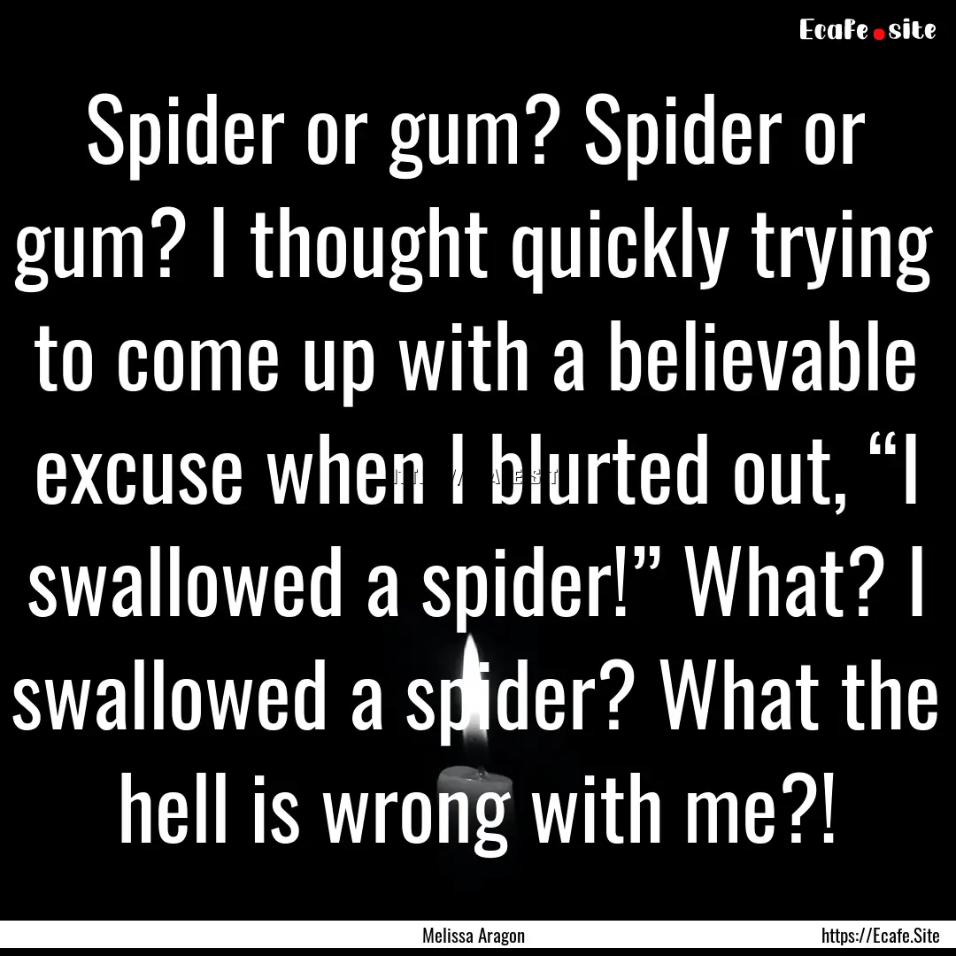 Spider or gum? Spider or gum? I thought quickly.... : Quote by Melissa Aragon