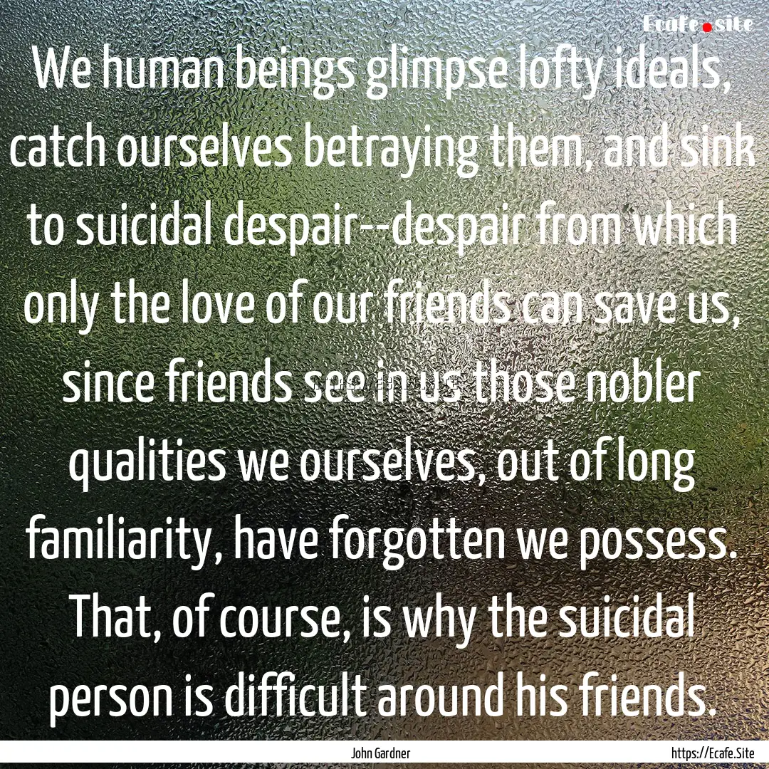 We human beings glimpse lofty ideals, catch.... : Quote by John Gardner