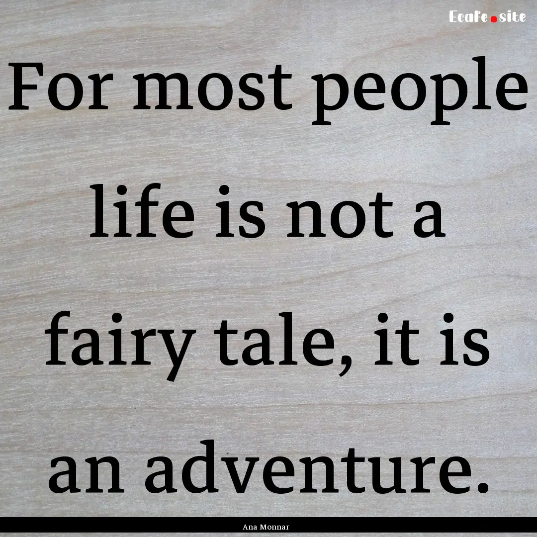 For most people life is not a fairy tale,.... : Quote by Ana Monnar