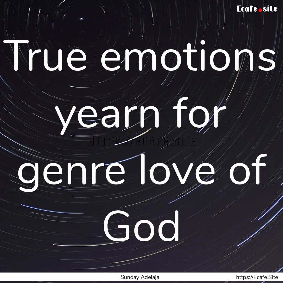 True emotions yearn for genre love of God.... : Quote by Sunday Adelaja