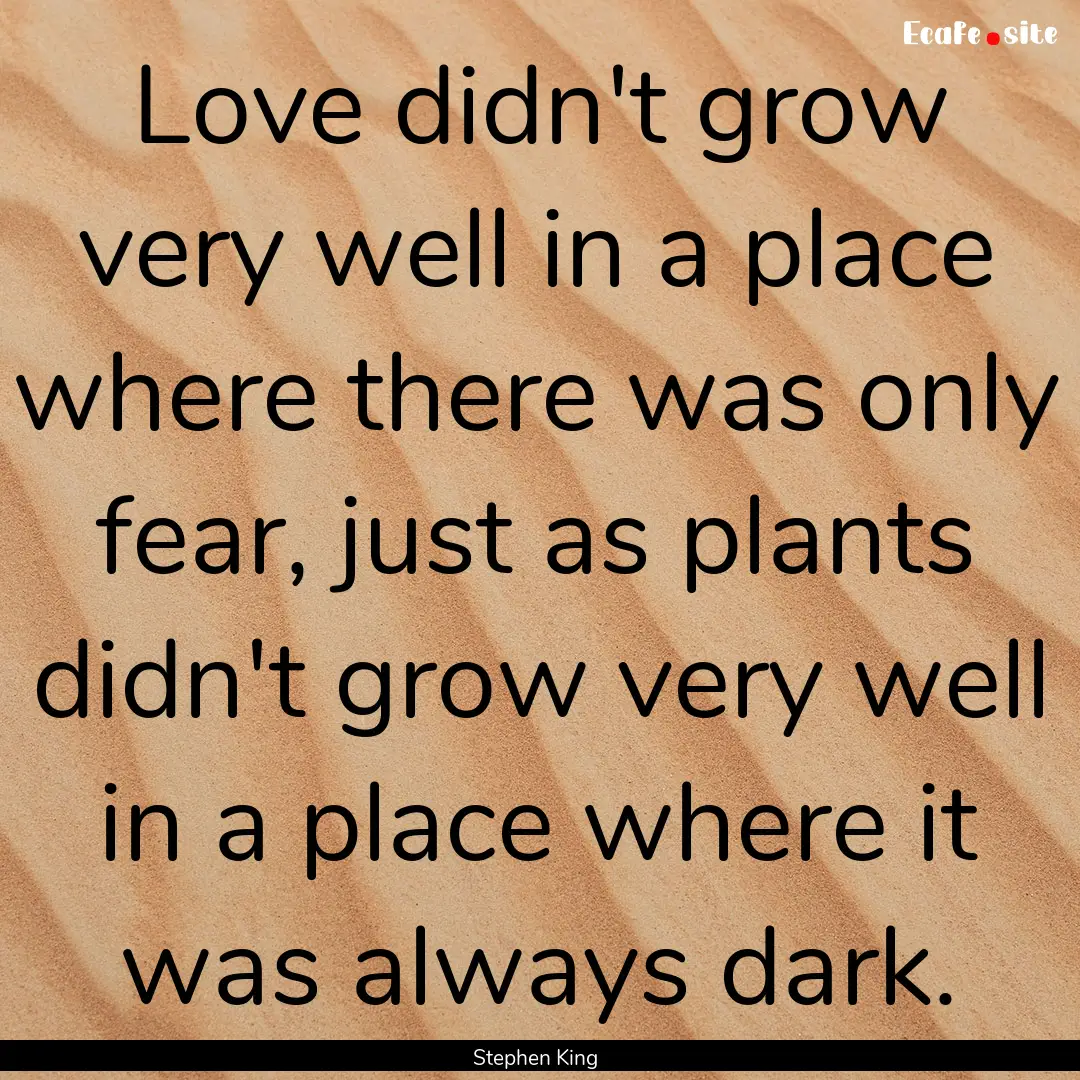 Love didn't grow very well in a place where.... : Quote by Stephen King