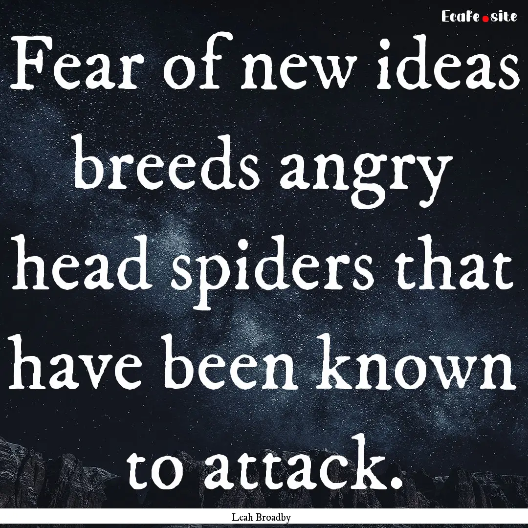 Fear of new ideas breeds angry head spiders.... : Quote by Leah Broadby