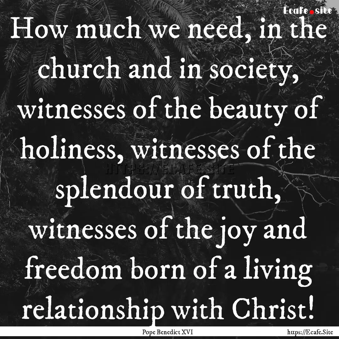 How much we need, in the church and in society,.... : Quote by Pope Benedict XVI