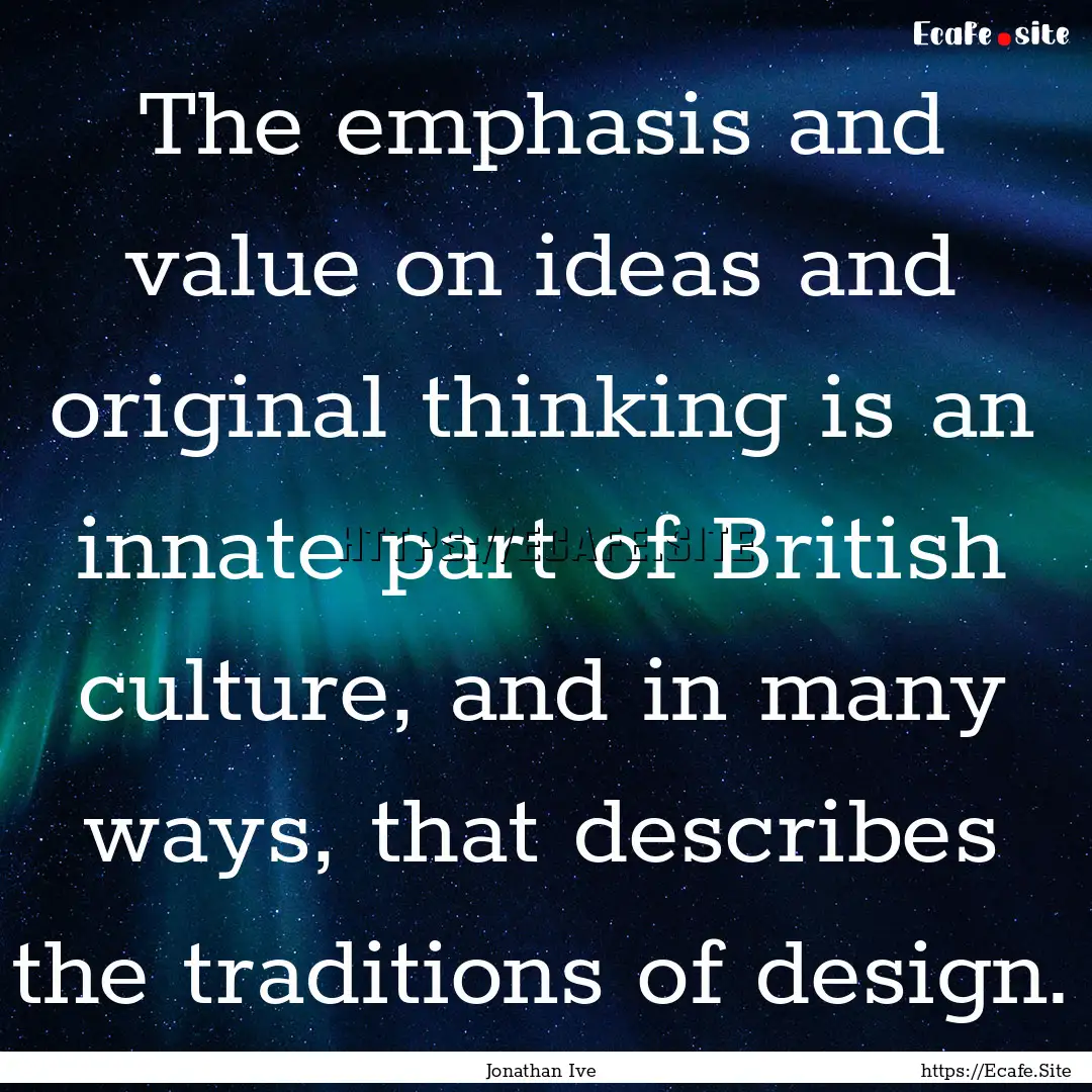 The emphasis and value on ideas and original.... : Quote by Jonathan Ive