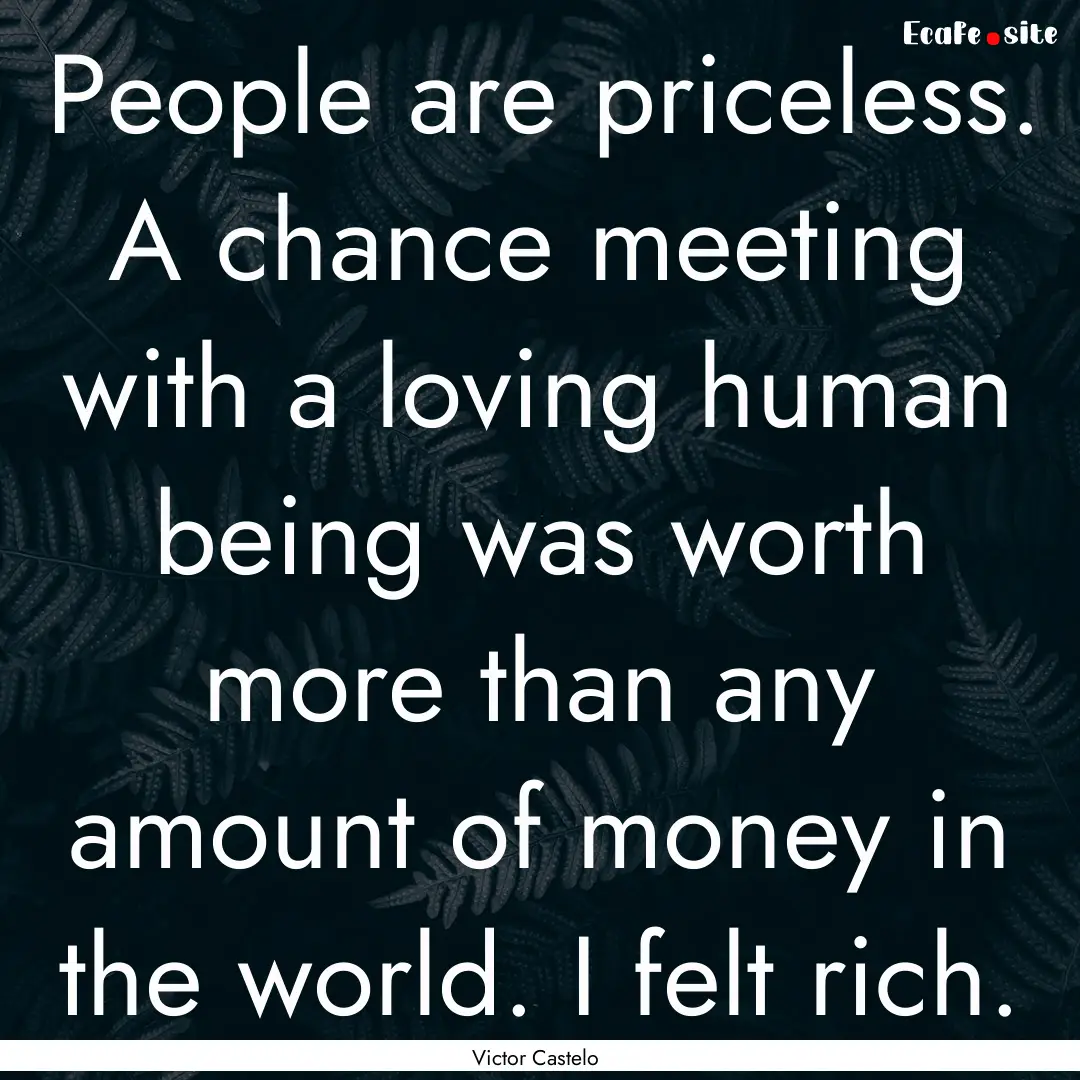 People are priceless. A chance meeting with.... : Quote by Victor Castelo