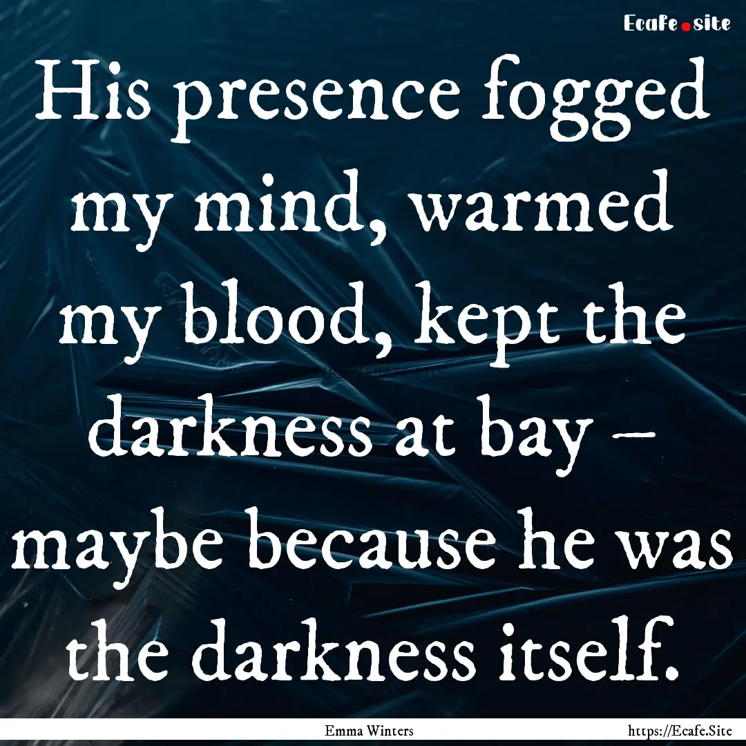 His presence fogged my mind, warmed my blood,.... : Quote by Emma Winters