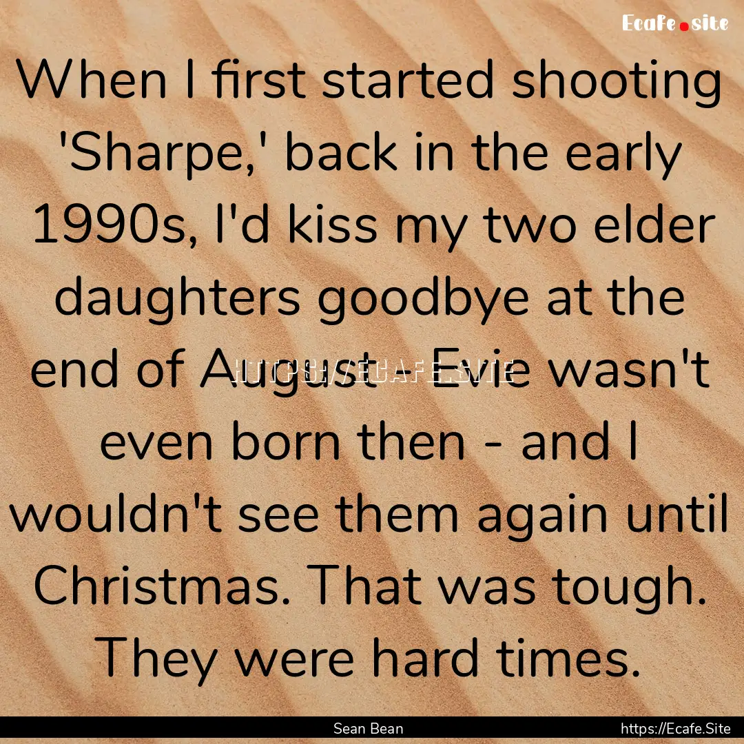 When I first started shooting 'Sharpe,' back.... : Quote by Sean Bean