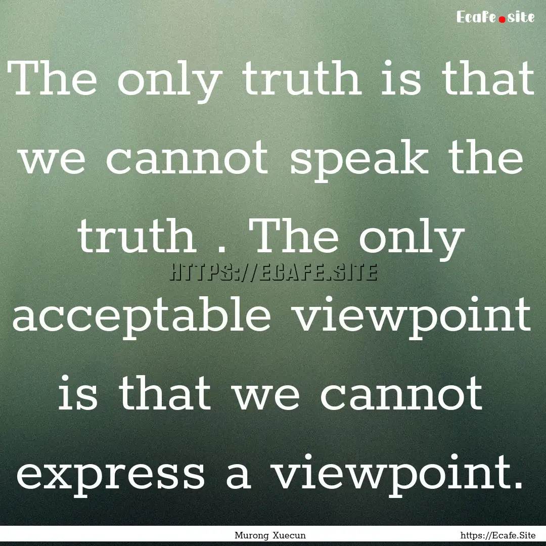 The only truth is that we cannot speak the.... : Quote by Murong Xuecun