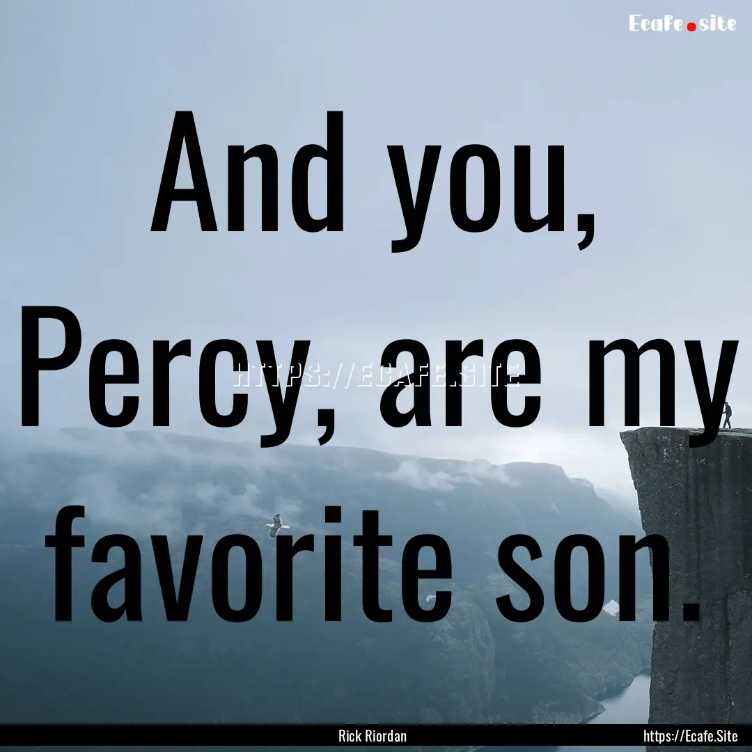 And you, Percy, are my favorite son. : Quote by Rick Riordan