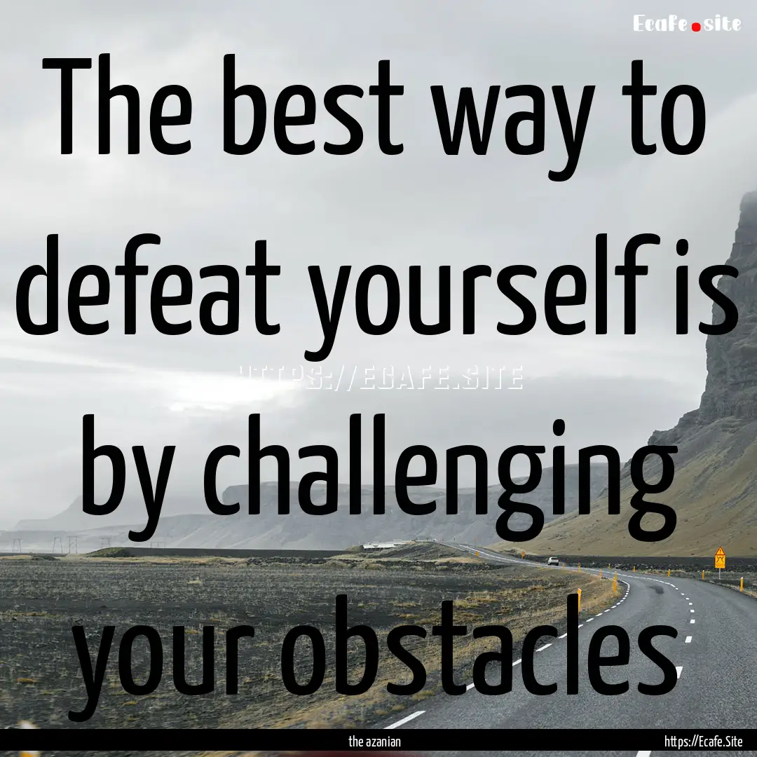 The best way to defeat yourself is by challenging.... : Quote by the azanian