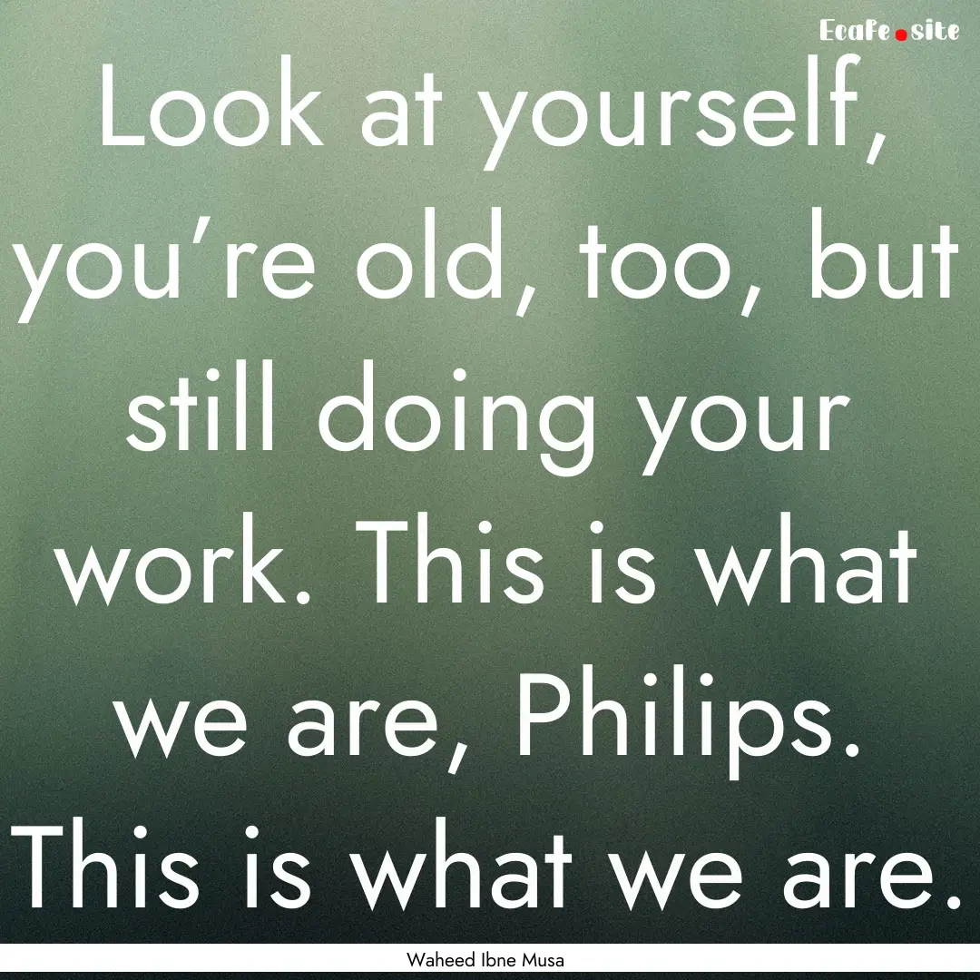 Look at yourself, you’re old, too, but.... : Quote by Waheed Ibne Musa