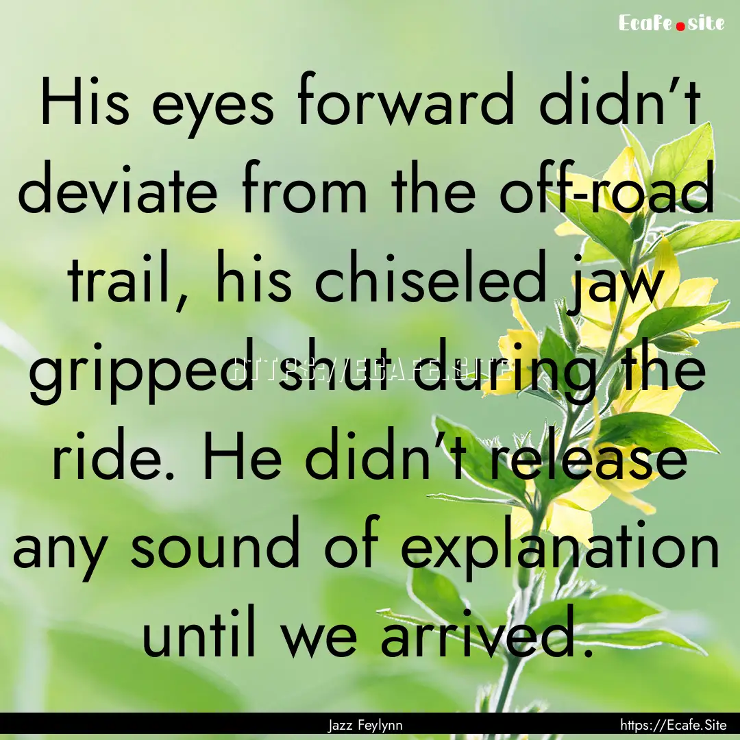 His eyes forward didn’t deviate from the.... : Quote by Jazz Feylynn