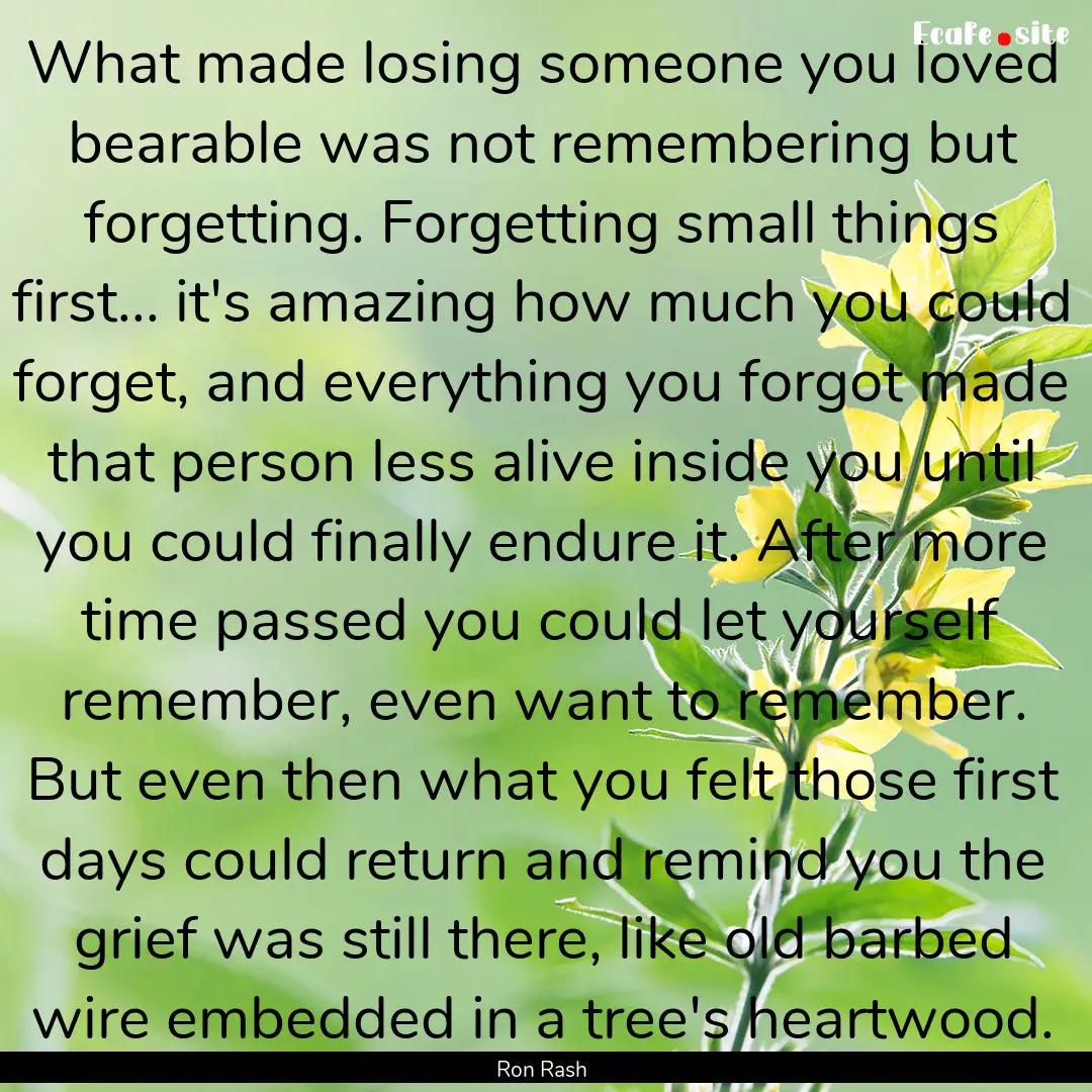 What made losing someone you loved bearable.... : Quote by Ron Rash