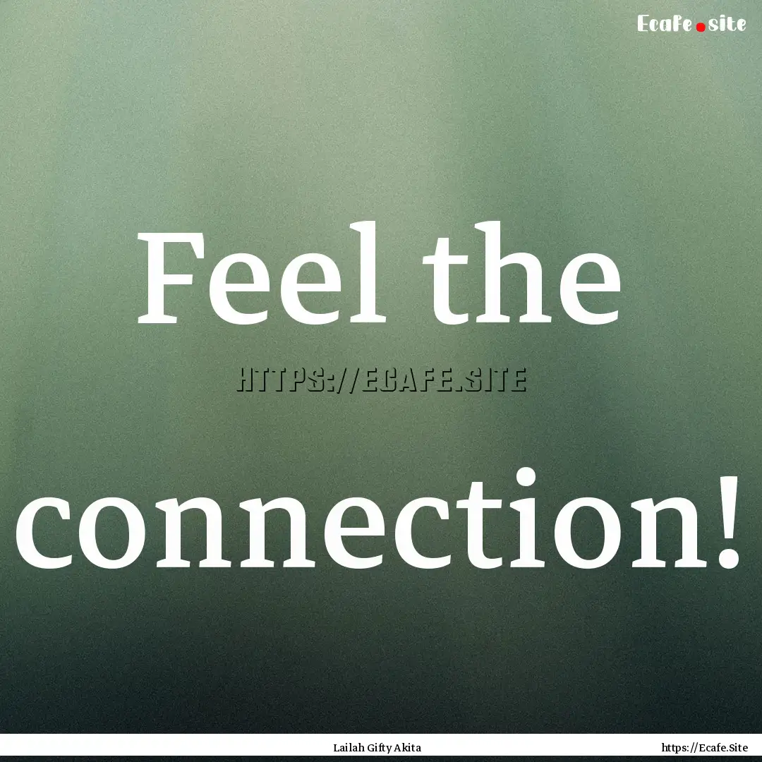 Feel the connection! : Quote by Lailah Gifty Akita