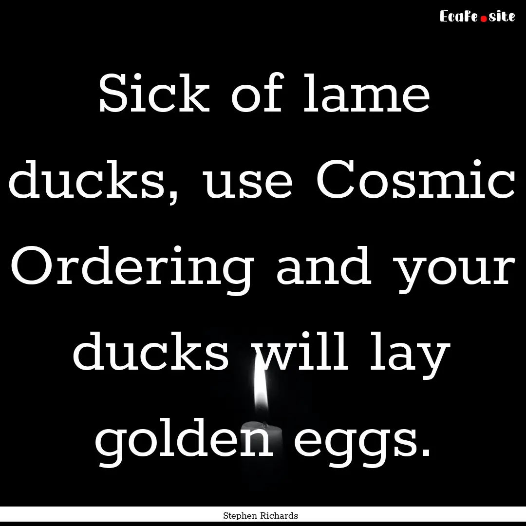 Sick of lame ducks, use Cosmic Ordering and.... : Quote by Stephen Richards