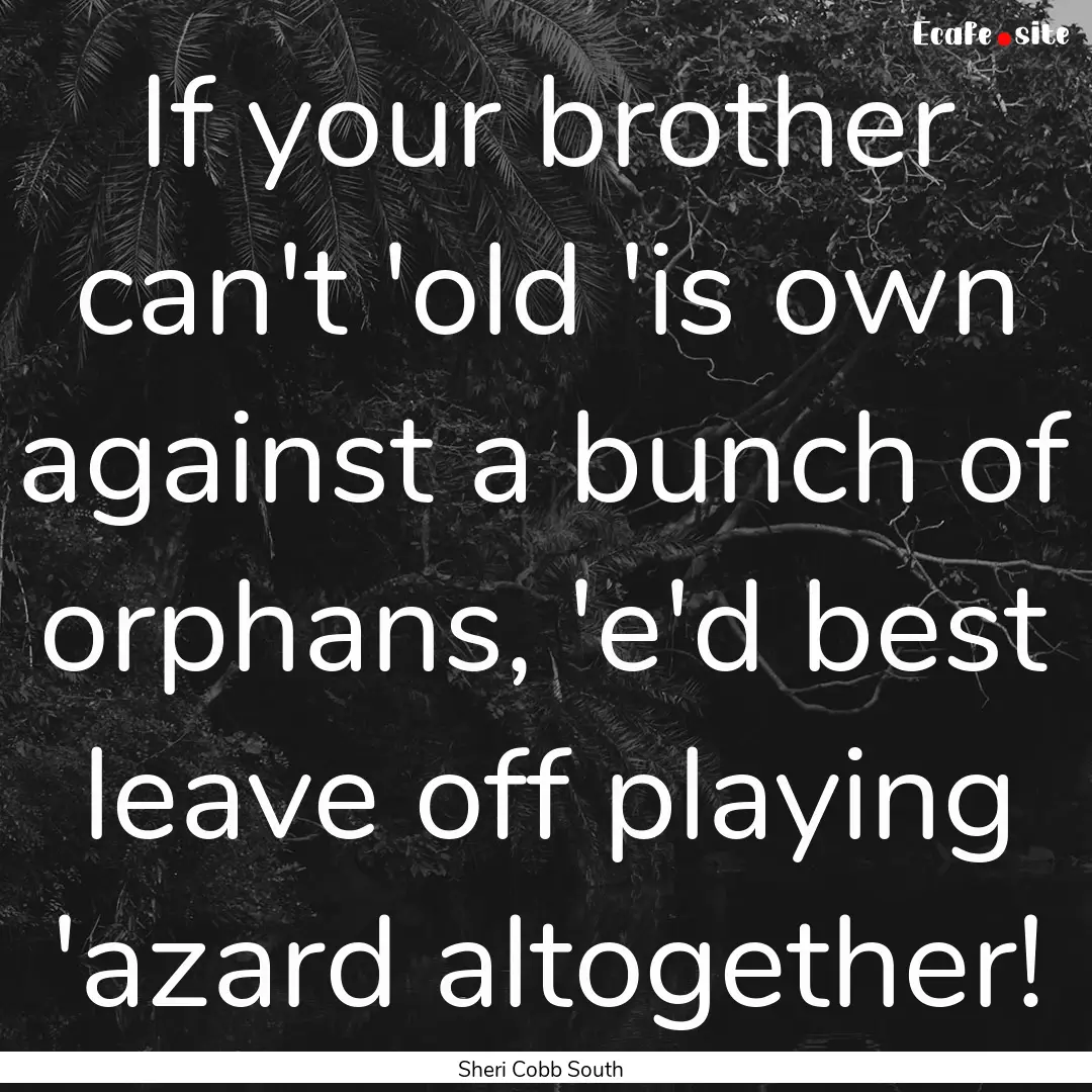 If your brother can't 'old 'is own against.... : Quote by Sheri Cobb South