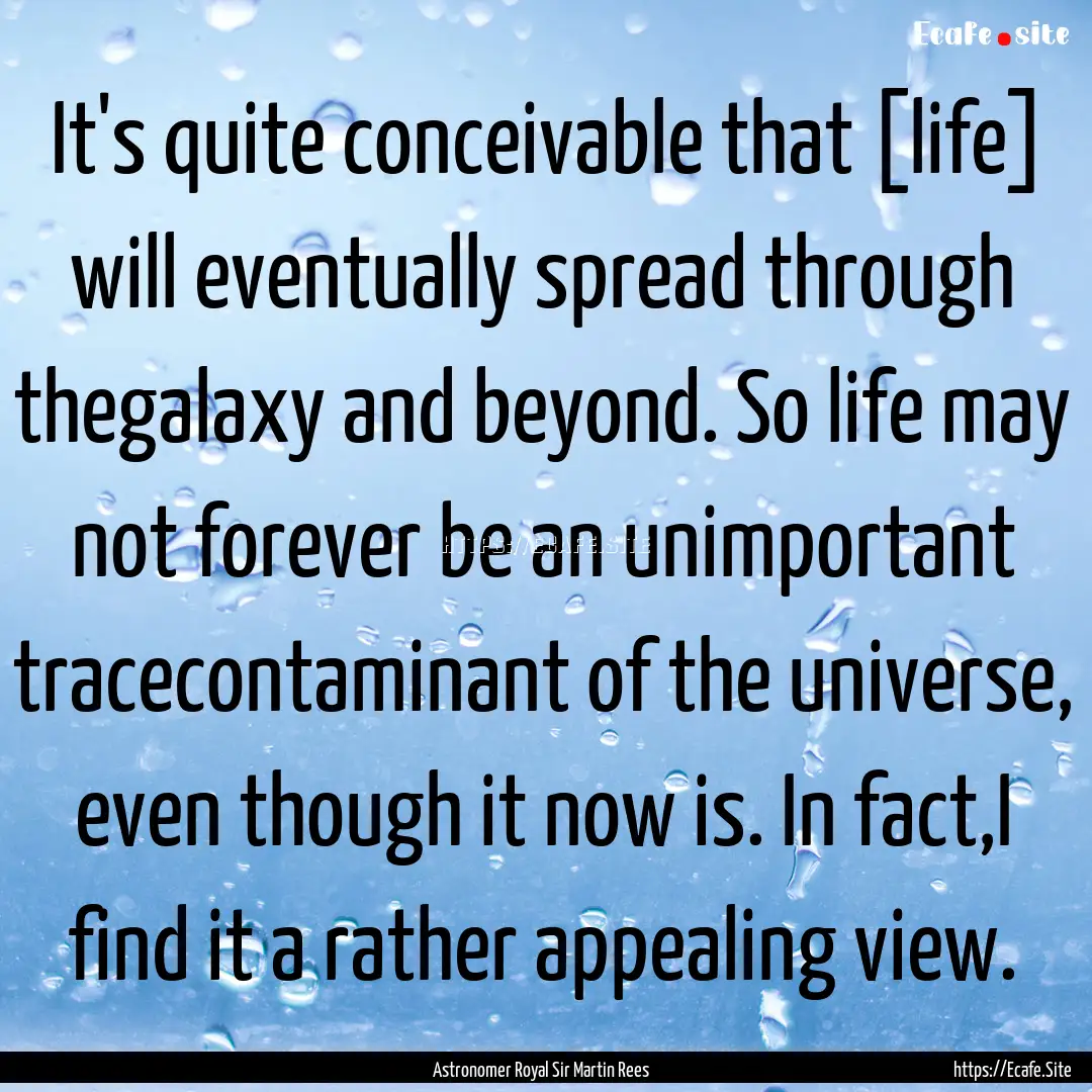 It's quite conceivable that [life] will eventually.... : Quote by Astronomer Royal Sir Martin Rees