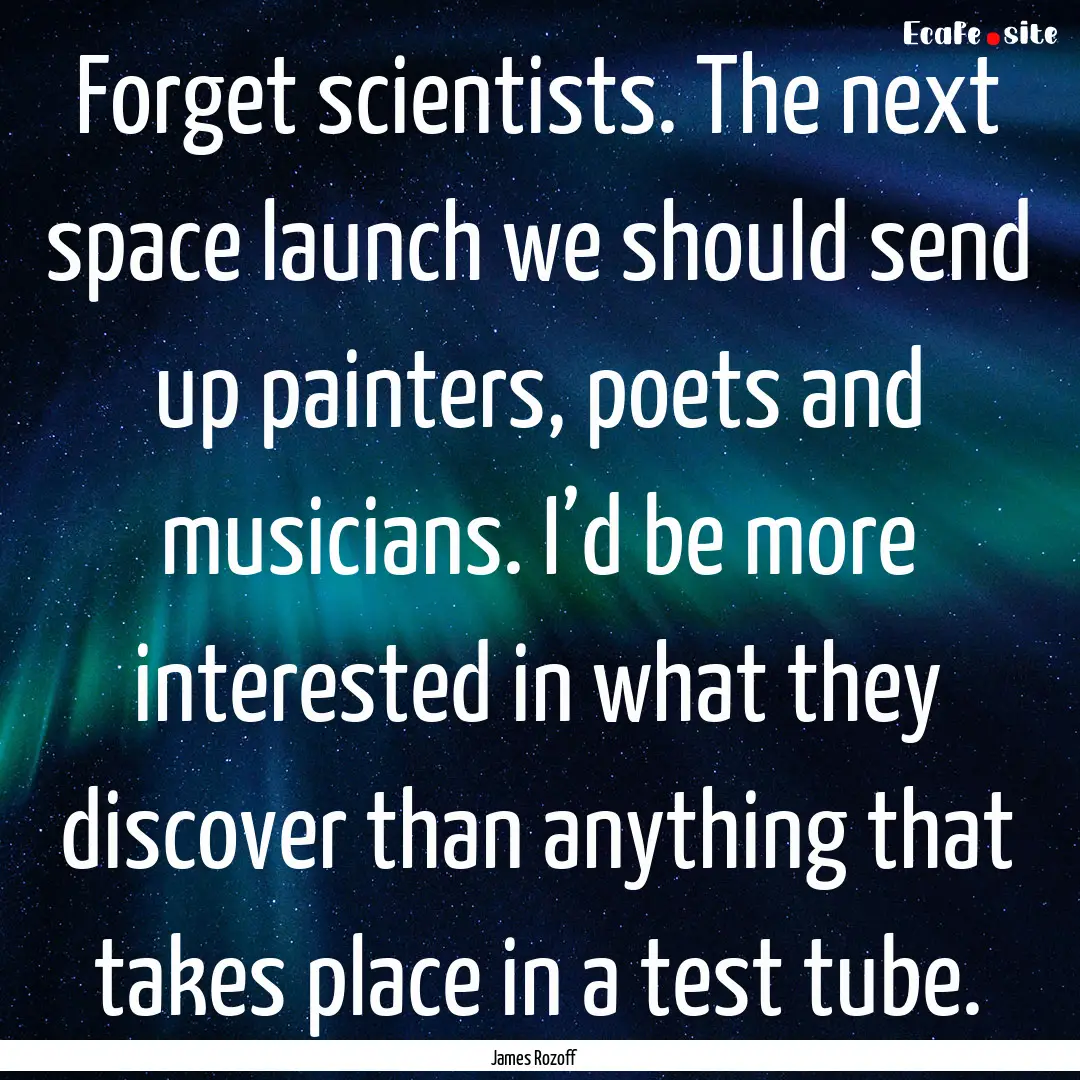 Forget scientists. The next space launch.... : Quote by James Rozoff