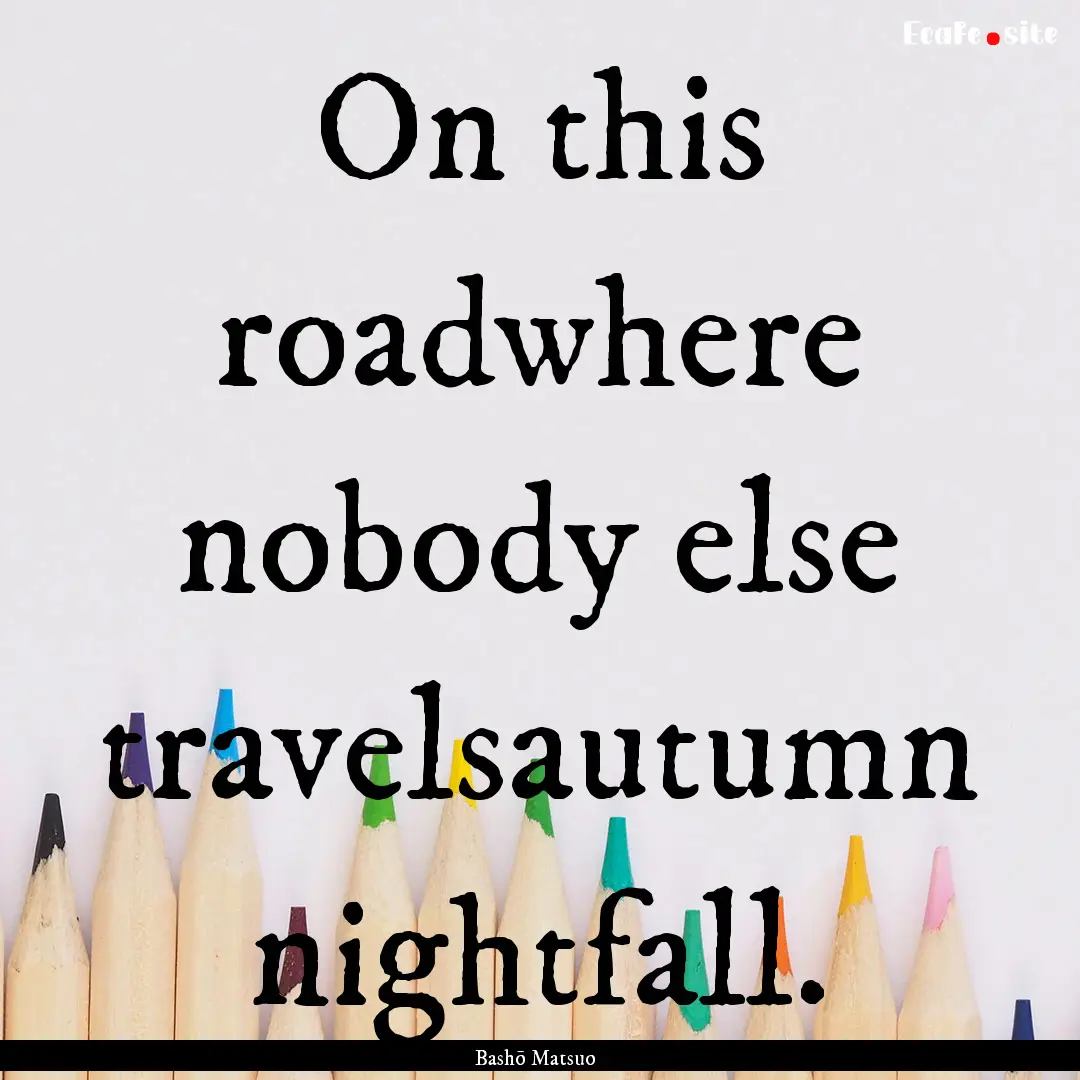 On this roadwhere nobody else travelsautumn.... : Quote by Bashō Matsuo