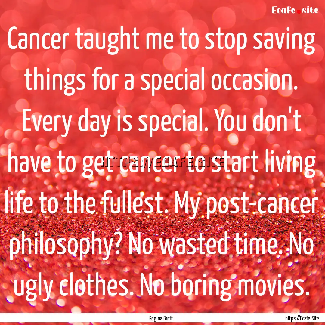 Cancer taught me to stop saving things for.... : Quote by Regina Brett