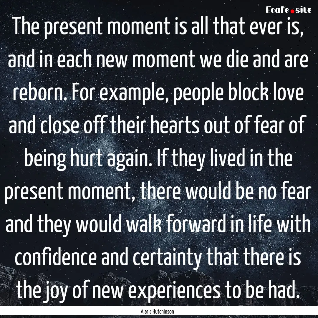 The present moment is all that ever is, and.... : Quote by Alaric Hutchinson