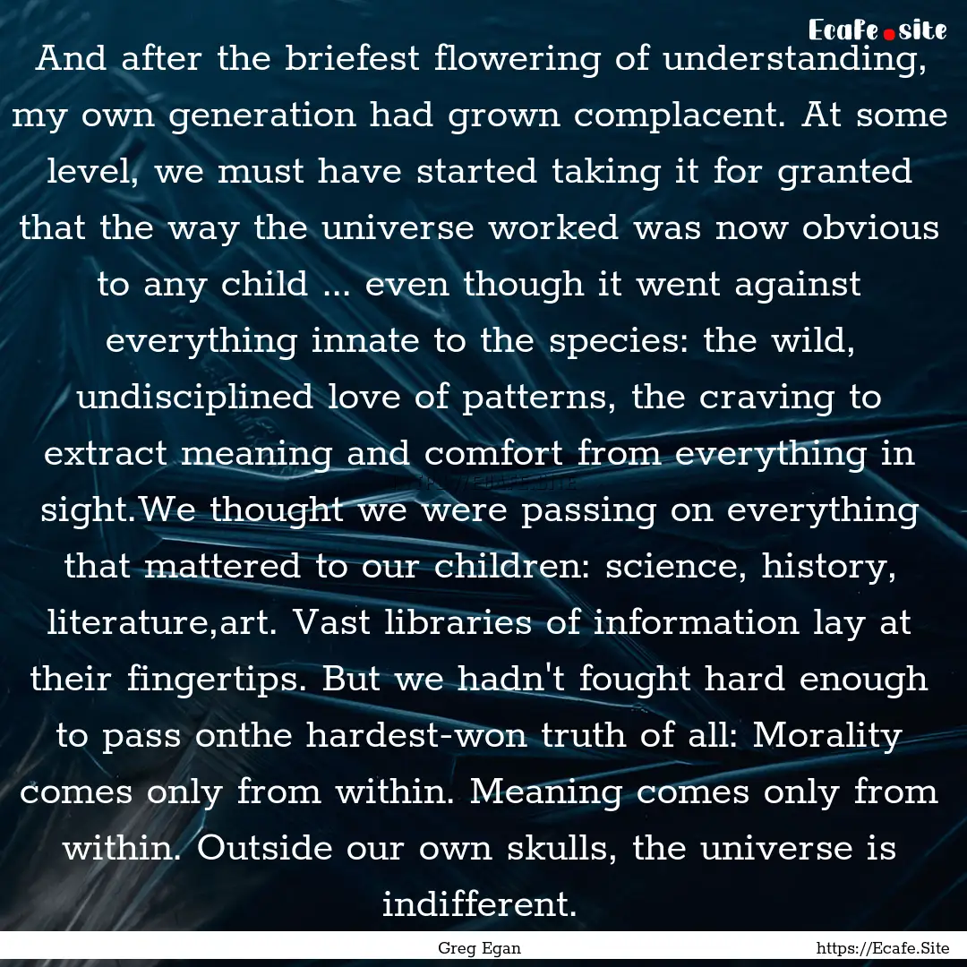 And after the briefest flowering of understanding,.... : Quote by Greg Egan