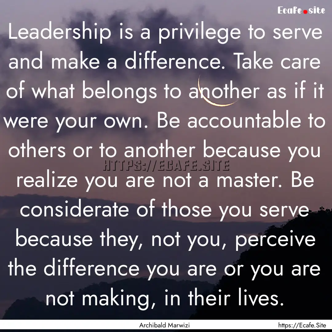 Leadership is a privilege to serve and make.... : Quote by Archibald Marwizi