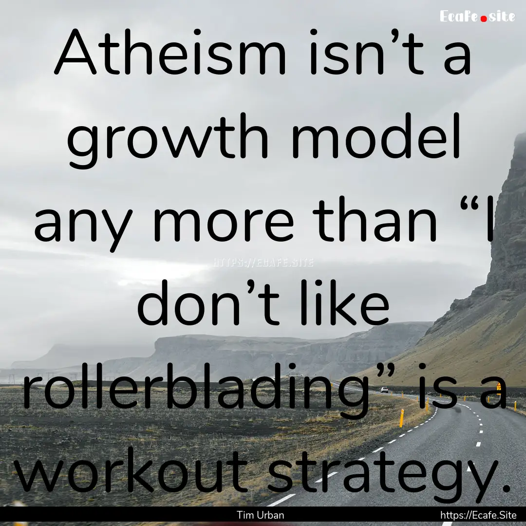 Atheism isn’t a growth model any more than.... : Quote by Tim Urban