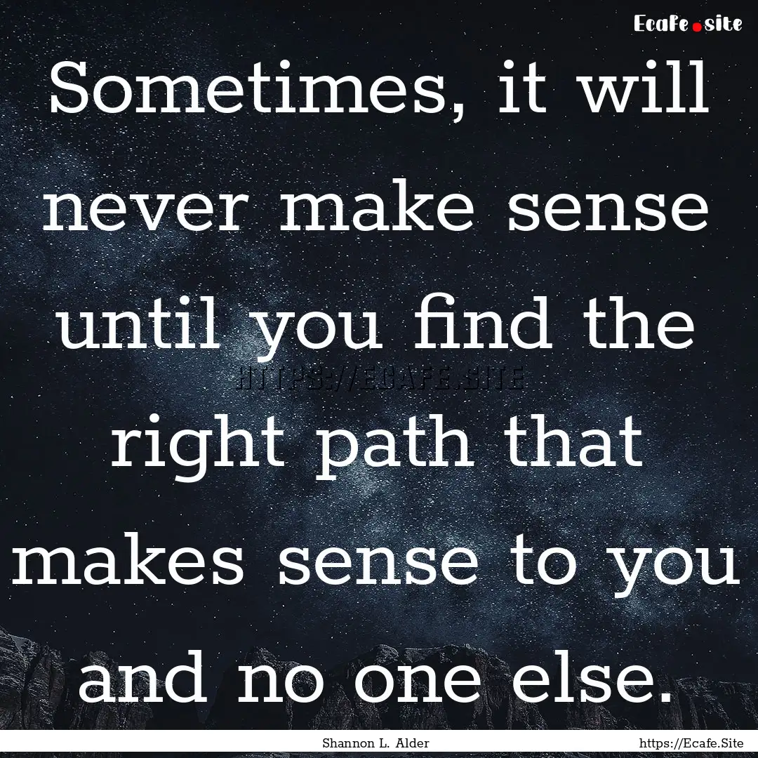 Sometimes, it will never make sense until.... : Quote by Shannon L. Alder