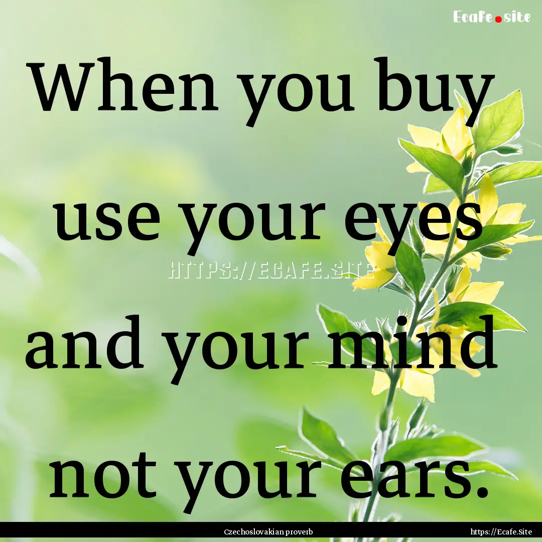 When you buy use your eyes and your mind.... : Quote by Czechoslovakian proverb