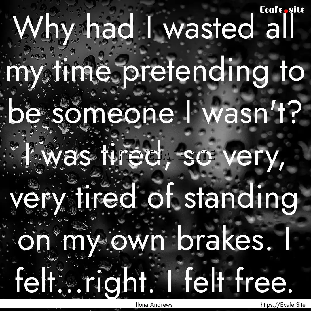 Why had I wasted all my time pretending to.... : Quote by Ilona Andrews