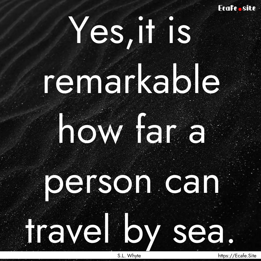 Yes,it is remarkable how far a person can.... : Quote by S.L. Whyte