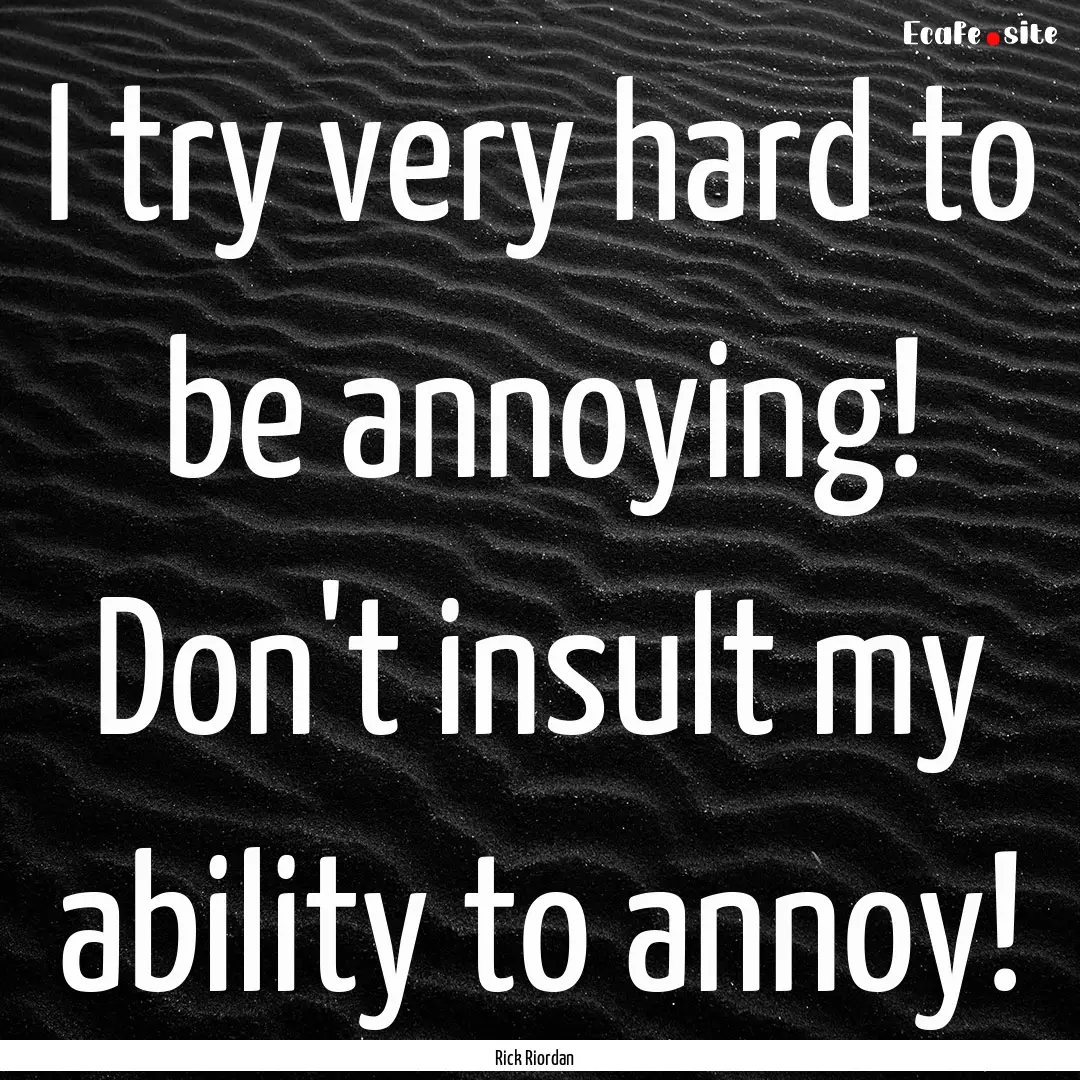 I try very hard to be annoying! Don't insult.... : Quote by Rick Riordan