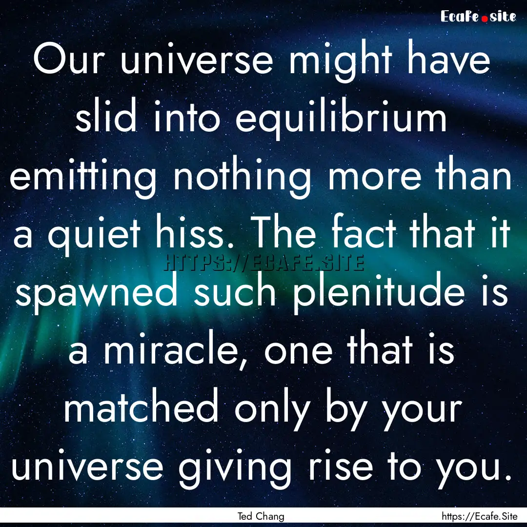 Our universe might have slid into equilibrium.... : Quote by Ted Chang